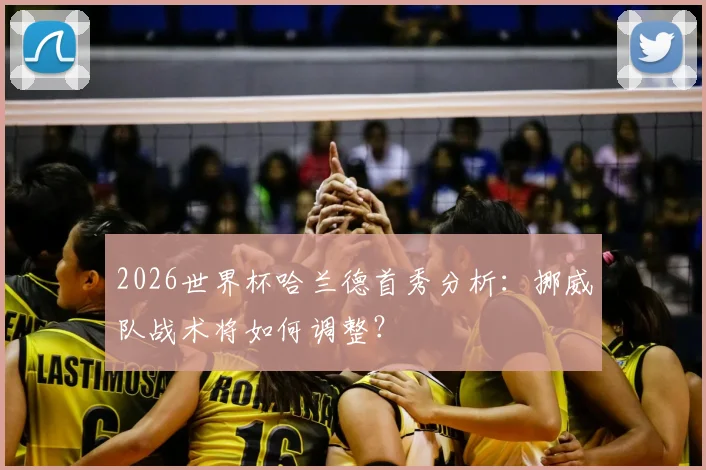 2026世界杯哈兰德首秀分析:挪威队战术将如何调整?
