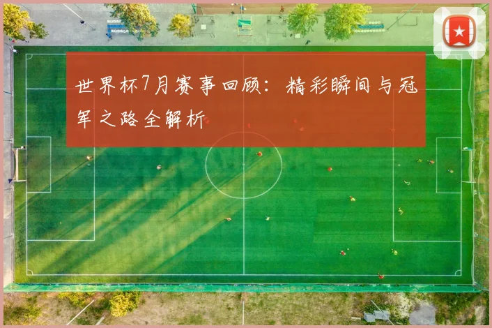 世界杯7月赛事回顾:精彩瞬间与冠军之路全解析