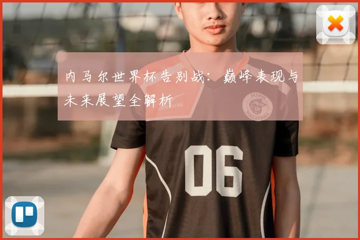内马尔世界杯告别战:巅峰表现与未来展望全解析