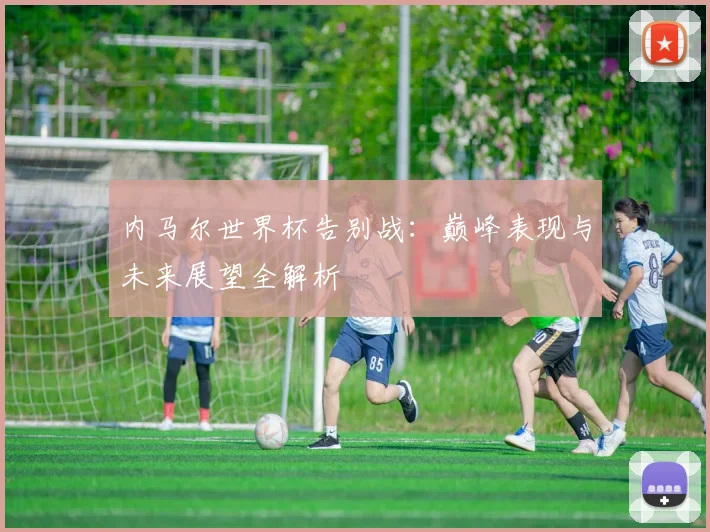 内马尔世界杯告别战:巅峰表现与未来展望全解析