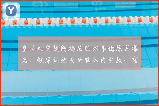 皇马处罚楚阿梅尼巴尔韦德原因曝光，缺席训练或面临队内罚款，官方公告引关注