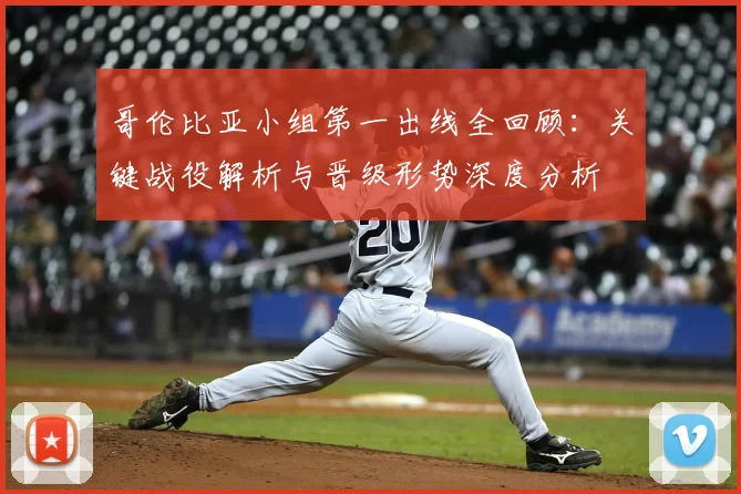 哥伦比亚小组第一出线全回顾：关键战役解析与晋级形势深度分析