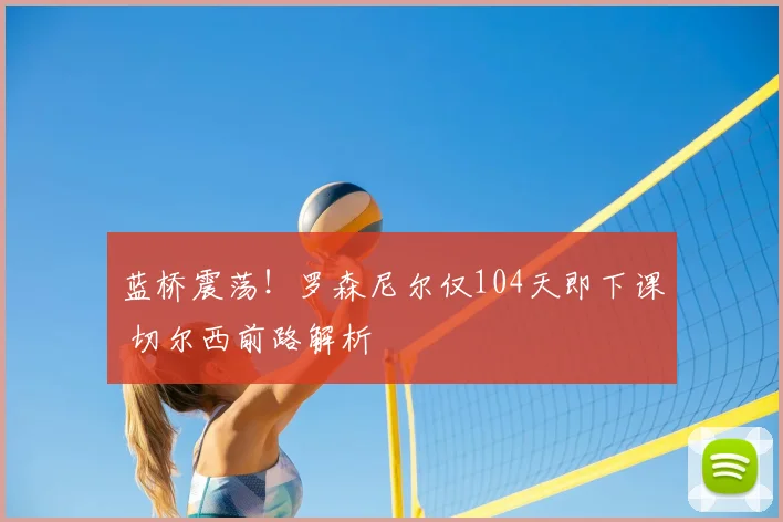 蓝桥震荡！罗森尼尔仅104天即下课 切尔西前路解析
