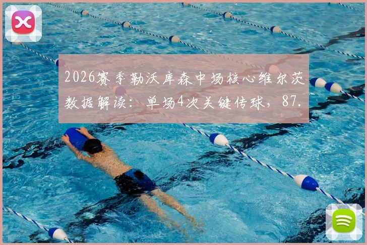 2026赛季勒沃库森中场核心维尔茨数据解读：单场4次关键传球，87.23%传球成功率如何影响比赛？