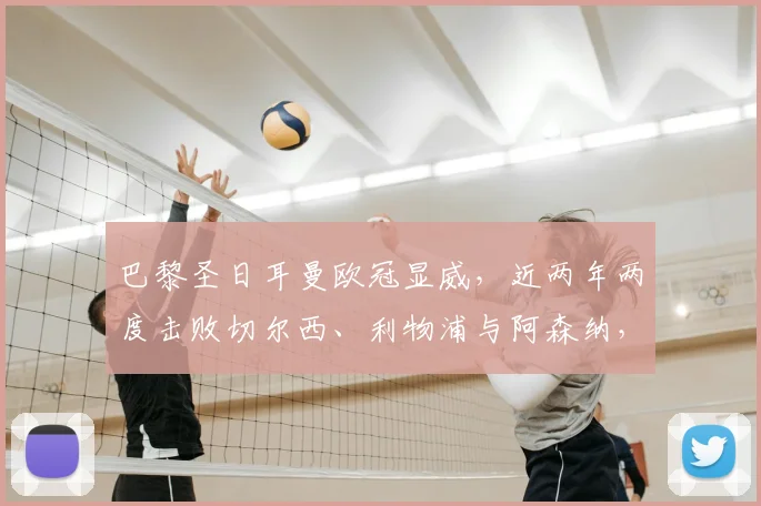 巴黎圣日耳曼欧冠显威，近两年两度击败切尔西、利物浦与阿森纳，对阵英超豪门有何秘诀？