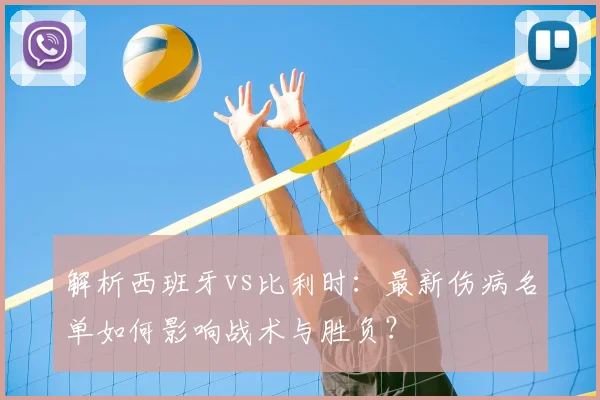 解析西班牙vs比利时:最新伤病名单如何影响战术与胜负?