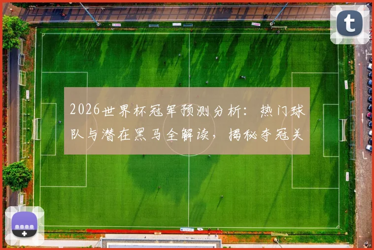 2026世界杯冠军预测分析：热门球队与潜在黑马全解读，揭秘夺冠关键因素