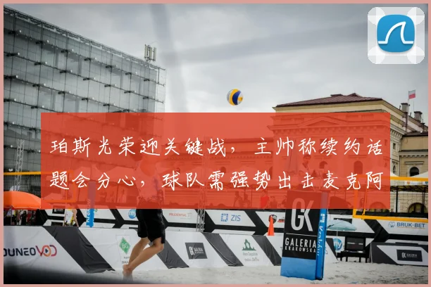珀斯光荣迎关键战,主帅称续约话题会分心,球队需强势出击麦克阿瑟