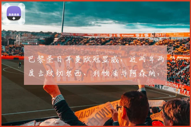巴黎圣日耳曼欧冠显威，近两年两度击败切尔西、利物浦与阿森纳，对阵英超豪门有何秘诀？