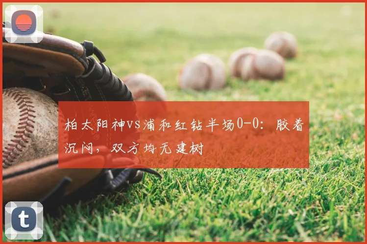 柏太阳神vs浦和红钻半场0-0：胶着沉闷，双方均无建树