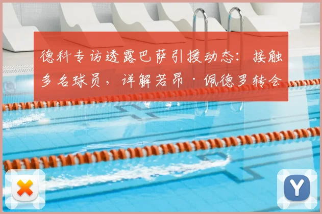 德科专访透露巴萨引援动态:接触多名球员,详解若昂·佩德罗转会切尔西未成行原因