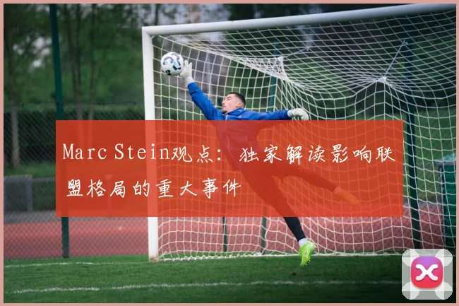 Marc Stein观点:独家解读影响联盟格局的重大事件